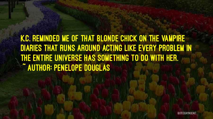 Penelope Douglas Quotes: K.c. Reminded Me Of That Blonde Chick On The Vampire Diaries That Runs Around Acting Like Every Problem In The