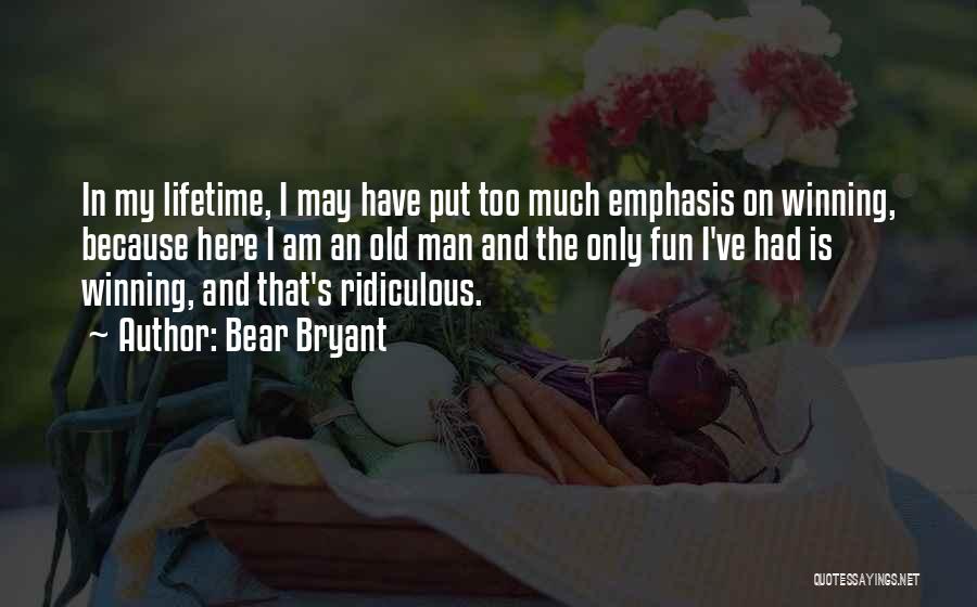 Bear Bryant Quotes: In My Lifetime, I May Have Put Too Much Emphasis On Winning, Because Here I Am An Old Man And