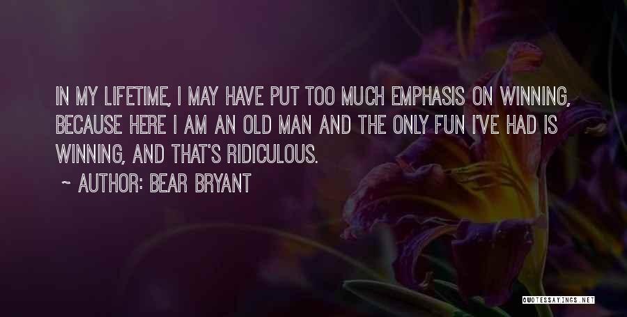 Bear Bryant Quotes: In My Lifetime, I May Have Put Too Much Emphasis On Winning, Because Here I Am An Old Man And
