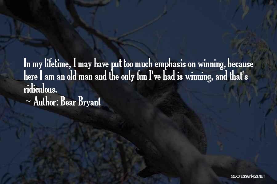 Bear Bryant Quotes: In My Lifetime, I May Have Put Too Much Emphasis On Winning, Because Here I Am An Old Man And