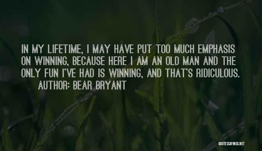 Bear Bryant Quotes: In My Lifetime, I May Have Put Too Much Emphasis On Winning, Because Here I Am An Old Man And