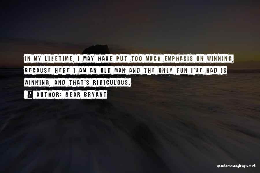 Bear Bryant Quotes: In My Lifetime, I May Have Put Too Much Emphasis On Winning, Because Here I Am An Old Man And