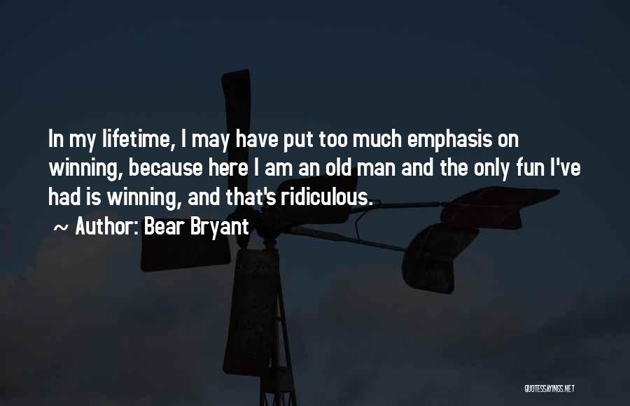 Bear Bryant Quotes: In My Lifetime, I May Have Put Too Much Emphasis On Winning, Because Here I Am An Old Man And