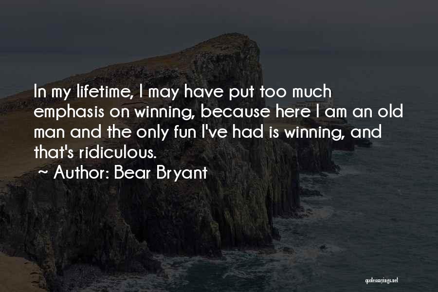 Bear Bryant Quotes: In My Lifetime, I May Have Put Too Much Emphasis On Winning, Because Here I Am An Old Man And