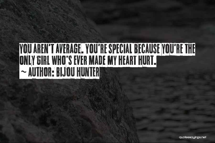 Bijou Hunter Quotes: You Aren't Average. You're Special Because You're The Only Girl Who's Ever Made My Heart Hurt.