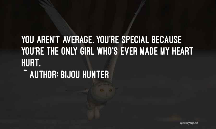 Bijou Hunter Quotes: You Aren't Average. You're Special Because You're The Only Girl Who's Ever Made My Heart Hurt.