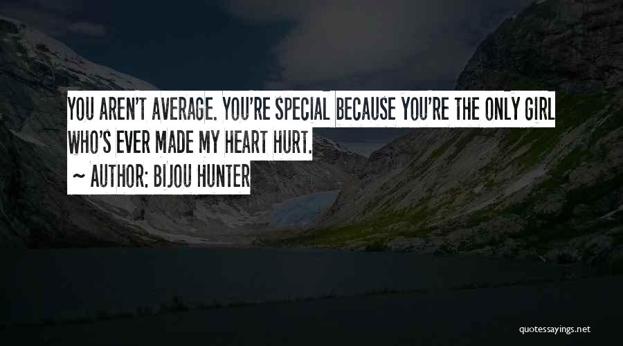 Bijou Hunter Quotes: You Aren't Average. You're Special Because You're The Only Girl Who's Ever Made My Heart Hurt.