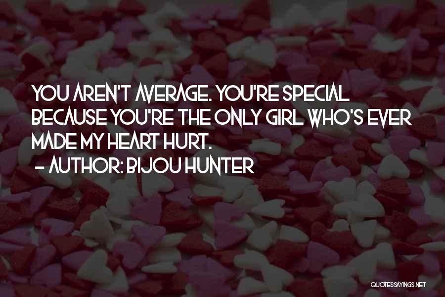 Bijou Hunter Quotes: You Aren't Average. You're Special Because You're The Only Girl Who's Ever Made My Heart Hurt.