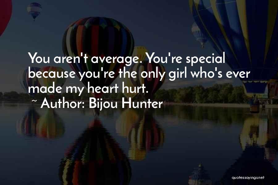 Bijou Hunter Quotes: You Aren't Average. You're Special Because You're The Only Girl Who's Ever Made My Heart Hurt.