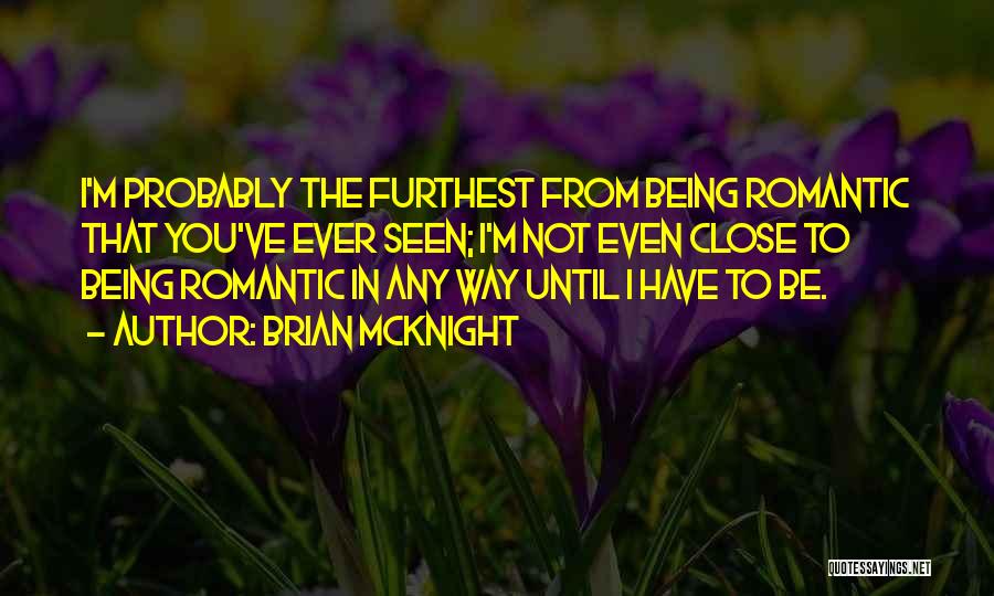 Brian McKnight Quotes: I'm Probably The Furthest From Being Romantic That You've Ever Seen; I'm Not Even Close To Being Romantic In Any