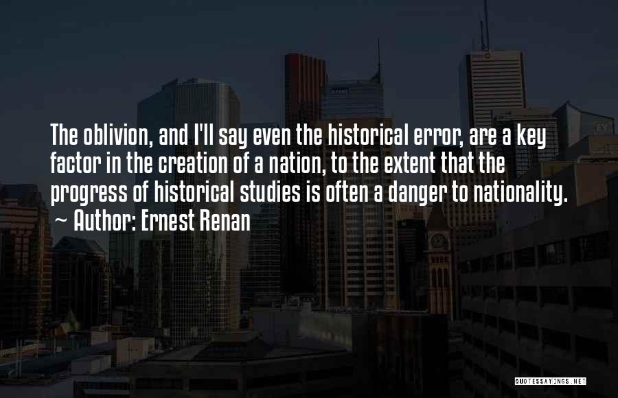 Ernest Renan Quotes: The Oblivion, And I'll Say Even The Historical Error, Are A Key Factor In The Creation Of A Nation, To