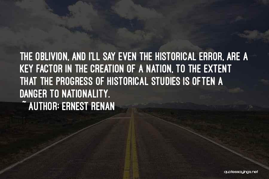 Ernest Renan Quotes: The Oblivion, And I'll Say Even The Historical Error, Are A Key Factor In The Creation Of A Nation, To