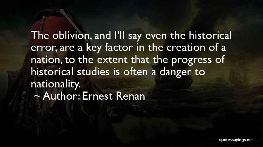 Ernest Renan Quotes: The Oblivion, And I'll Say Even The Historical Error, Are A Key Factor In The Creation Of A Nation, To