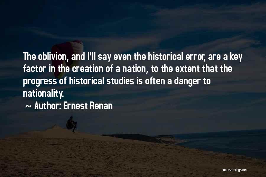Ernest Renan Quotes: The Oblivion, And I'll Say Even The Historical Error, Are A Key Factor In The Creation Of A Nation, To