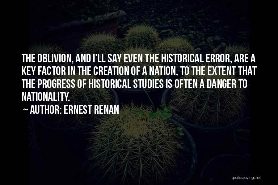 Ernest Renan Quotes: The Oblivion, And I'll Say Even The Historical Error, Are A Key Factor In The Creation Of A Nation, To