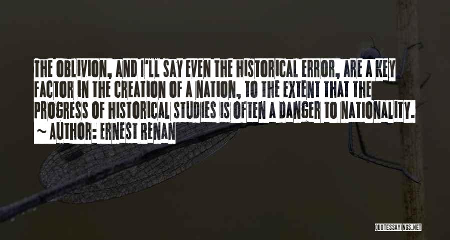 Ernest Renan Quotes: The Oblivion, And I'll Say Even The Historical Error, Are A Key Factor In The Creation Of A Nation, To