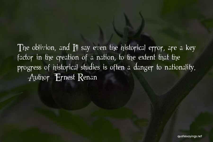 Ernest Renan Quotes: The Oblivion, And I'll Say Even The Historical Error, Are A Key Factor In The Creation Of A Nation, To