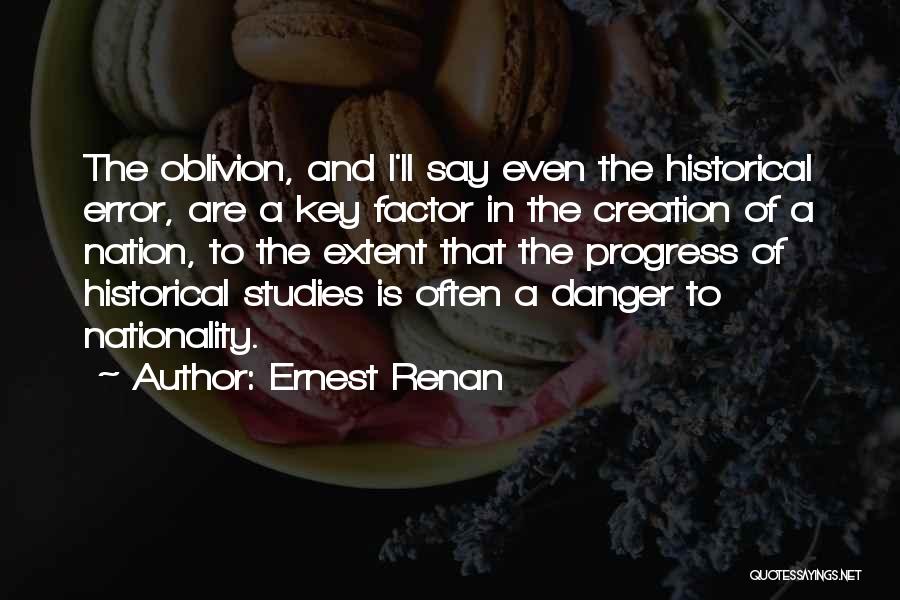 Ernest Renan Quotes: The Oblivion, And I'll Say Even The Historical Error, Are A Key Factor In The Creation Of A Nation, To