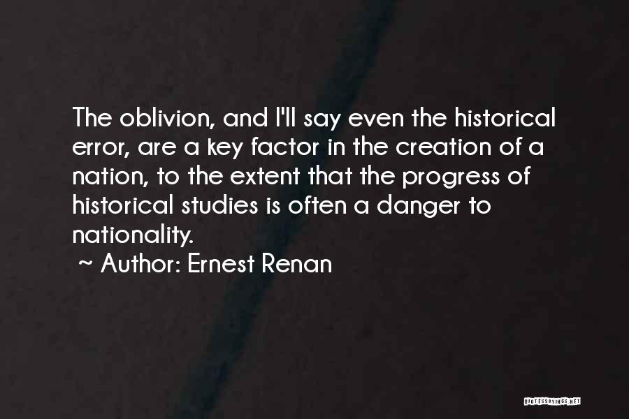 Ernest Renan Quotes: The Oblivion, And I'll Say Even The Historical Error, Are A Key Factor In The Creation Of A Nation, To