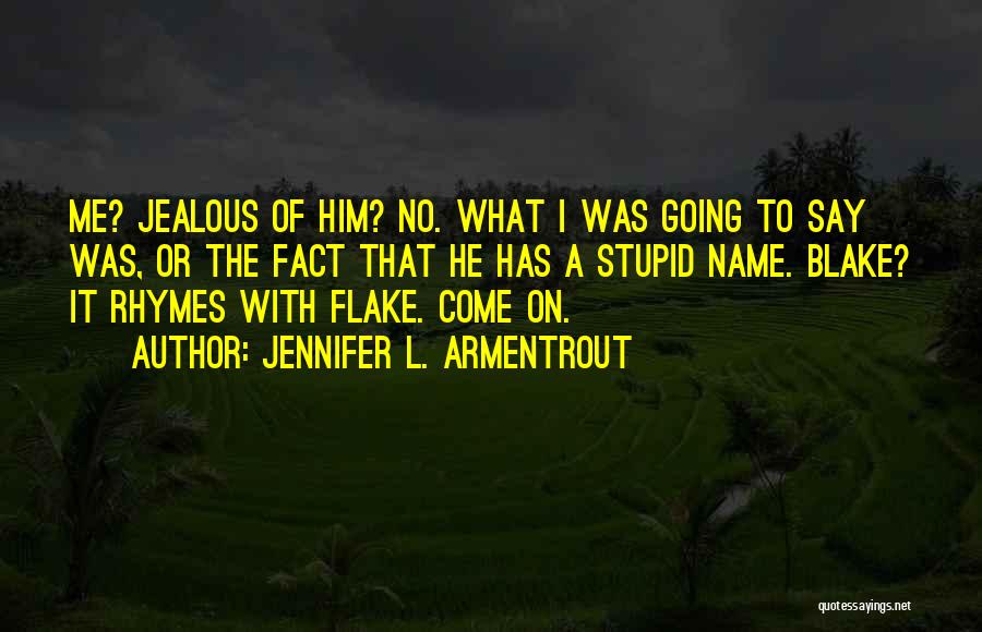 Jennifer L. Armentrout Quotes: Me? Jealous Of Him? No. What I Was Going To Say Was, Or The Fact That He Has A Stupid