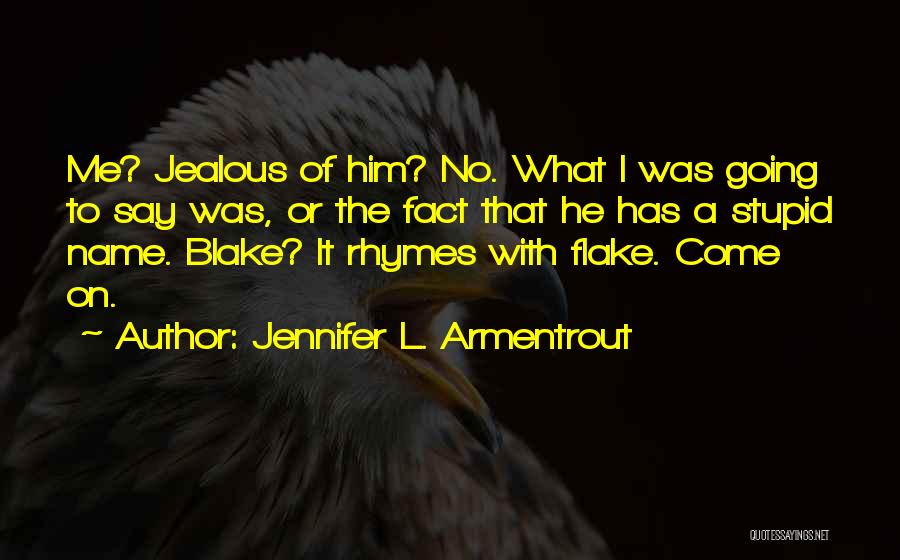 Jennifer L. Armentrout Quotes: Me? Jealous Of Him? No. What I Was Going To Say Was, Or The Fact That He Has A Stupid