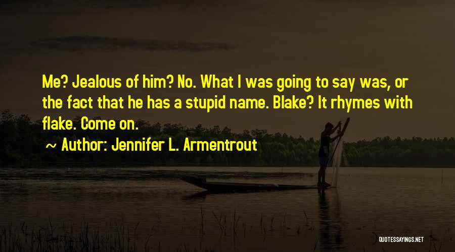 Jennifer L. Armentrout Quotes: Me? Jealous Of Him? No. What I Was Going To Say Was, Or The Fact That He Has A Stupid