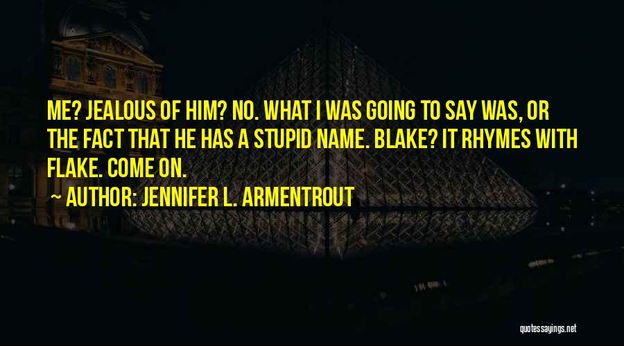 Jennifer L. Armentrout Quotes: Me? Jealous Of Him? No. What I Was Going To Say Was, Or The Fact That He Has A Stupid