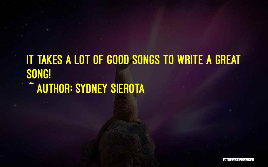 Sydney Sierota Quotes: It Takes A Lot Of Good Songs To Write A Great Song!