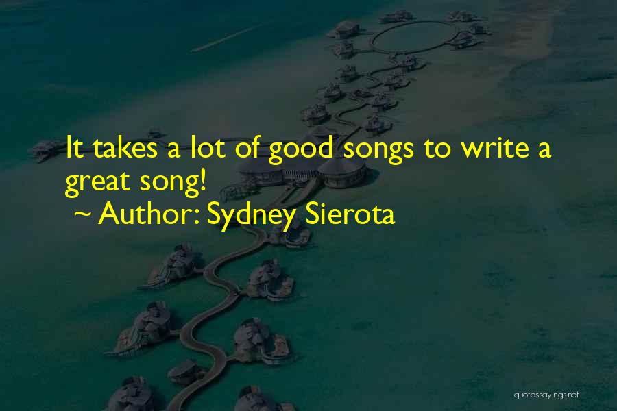 Sydney Sierota Quotes: It Takes A Lot Of Good Songs To Write A Great Song!