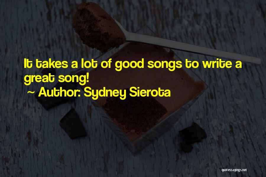 Sydney Sierota Quotes: It Takes A Lot Of Good Songs To Write A Great Song!