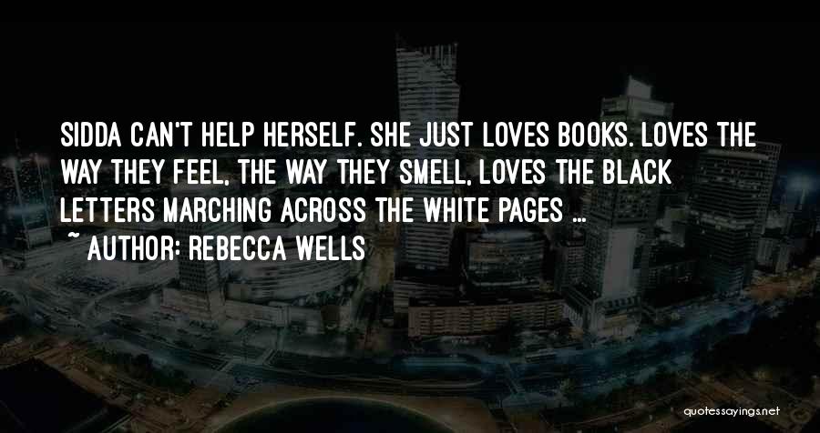 Rebecca Wells Quotes: Sidda Can't Help Herself. She Just Loves Books. Loves The Way They Feel, The Way They Smell, Loves The Black