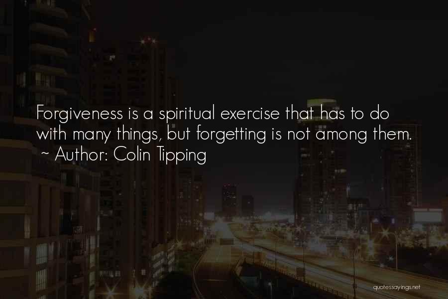 Colin Tipping Quotes: Forgiveness Is A Spiritual Exercise That Has To Do With Many Things, But Forgetting Is Not Among Them.