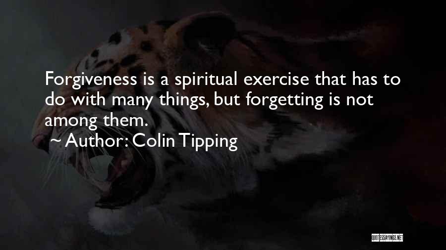 Colin Tipping Quotes: Forgiveness Is A Spiritual Exercise That Has To Do With Many Things, But Forgetting Is Not Among Them.