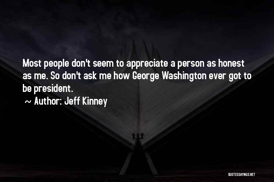 Jeff Kinney Quotes: Most People Don't Seem To Appreciate A Person As Honest As Me. So Don't Ask Me How George Washington Ever