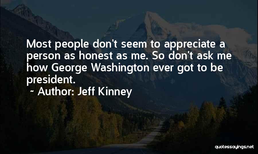 Jeff Kinney Quotes: Most People Don't Seem To Appreciate A Person As Honest As Me. So Don't Ask Me How George Washington Ever