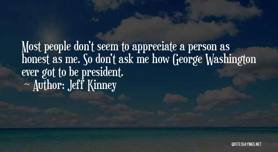 Jeff Kinney Quotes: Most People Don't Seem To Appreciate A Person As Honest As Me. So Don't Ask Me How George Washington Ever