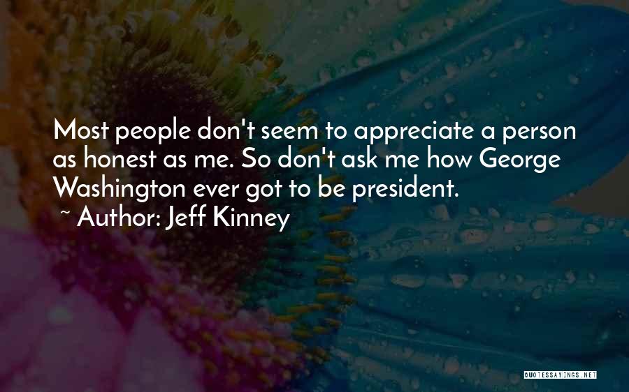 Jeff Kinney Quotes: Most People Don't Seem To Appreciate A Person As Honest As Me. So Don't Ask Me How George Washington Ever