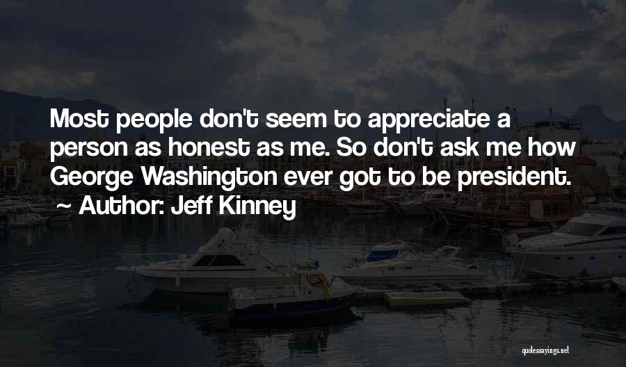 Jeff Kinney Quotes: Most People Don't Seem To Appreciate A Person As Honest As Me. So Don't Ask Me How George Washington Ever