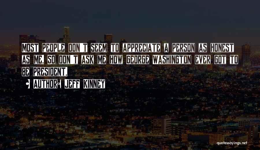Jeff Kinney Quotes: Most People Don't Seem To Appreciate A Person As Honest As Me. So Don't Ask Me How George Washington Ever