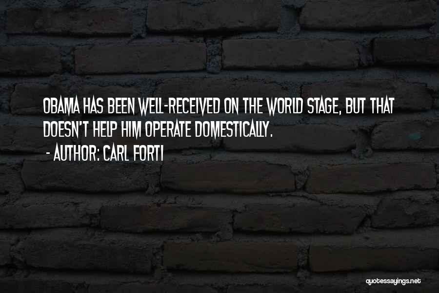 Carl Forti Quotes: Obama Has Been Well-received On The World Stage, But That Doesn't Help Him Operate Domestically.