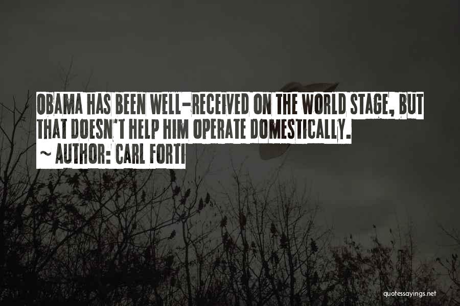 Carl Forti Quotes: Obama Has Been Well-received On The World Stage, But That Doesn't Help Him Operate Domestically.