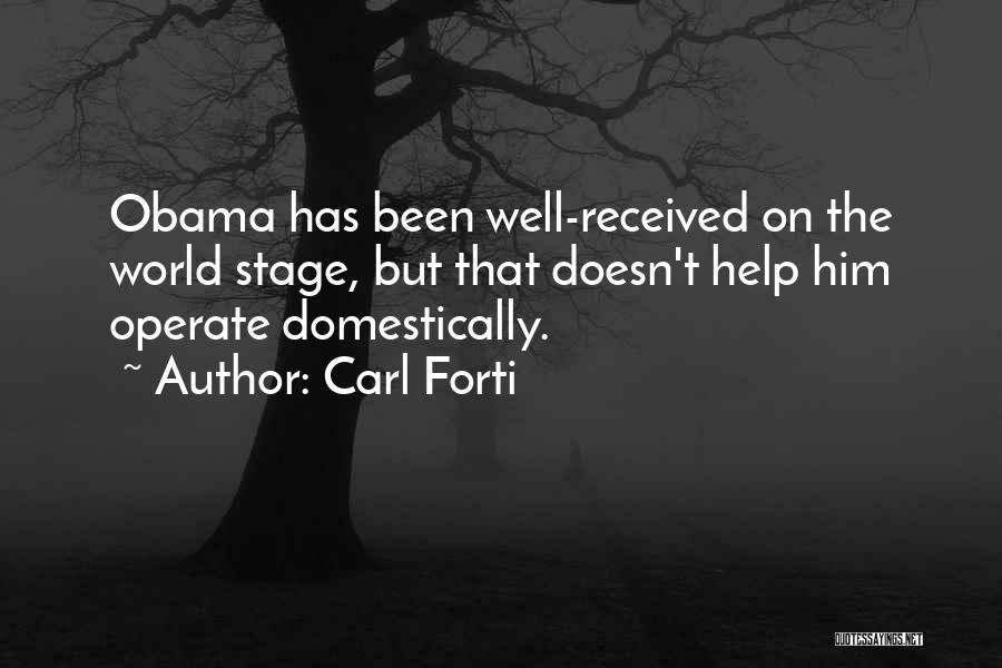 Carl Forti Quotes: Obama Has Been Well-received On The World Stage, But That Doesn't Help Him Operate Domestically.