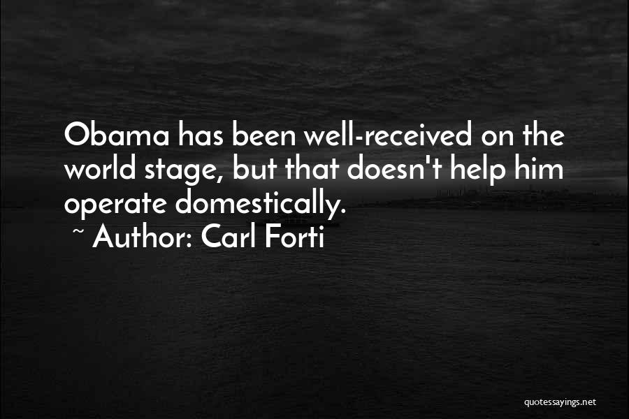 Carl Forti Quotes: Obama Has Been Well-received On The World Stage, But That Doesn't Help Him Operate Domestically.