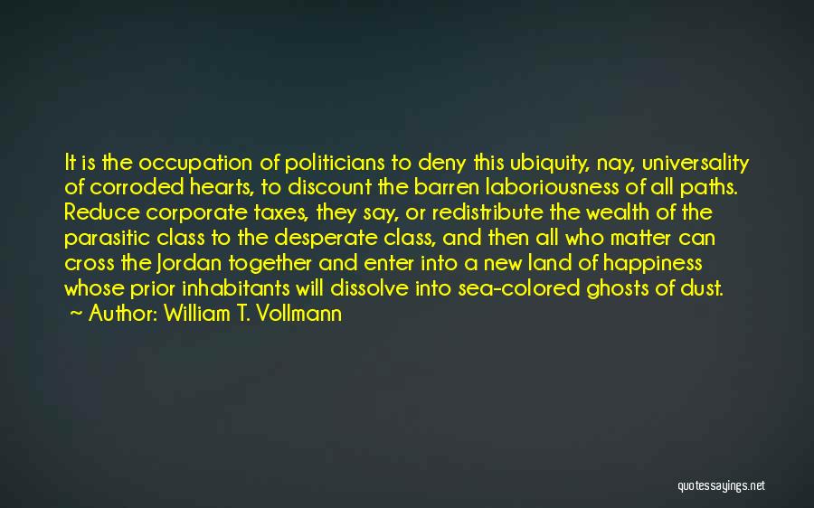 William T. Vollmann Quotes: It Is The Occupation Of Politicians To Deny This Ubiquity, Nay, Universality Of Corroded Hearts, To Discount The Barren Laboriousness