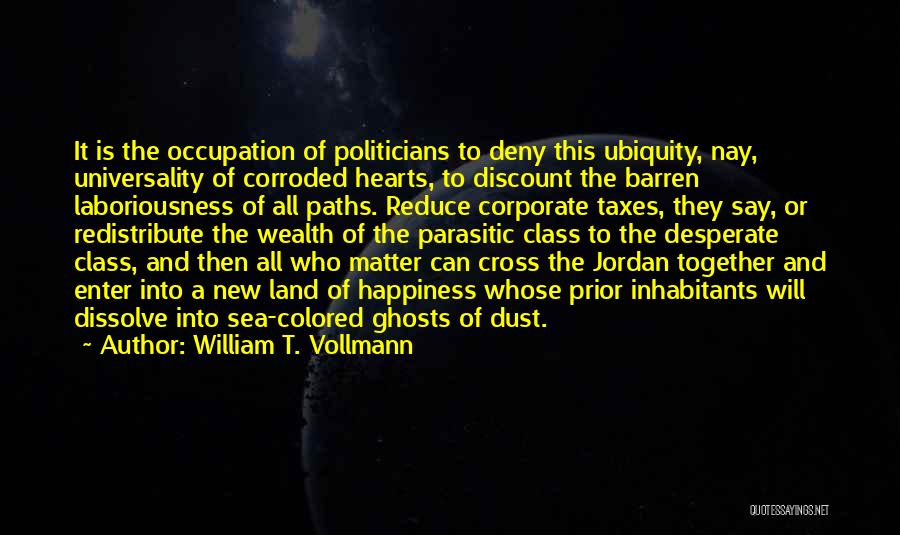William T. Vollmann Quotes: It Is The Occupation Of Politicians To Deny This Ubiquity, Nay, Universality Of Corroded Hearts, To Discount The Barren Laboriousness