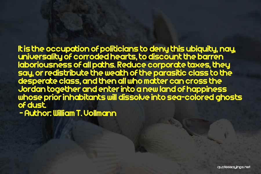 William T. Vollmann Quotes: It Is The Occupation Of Politicians To Deny This Ubiquity, Nay, Universality Of Corroded Hearts, To Discount The Barren Laboriousness