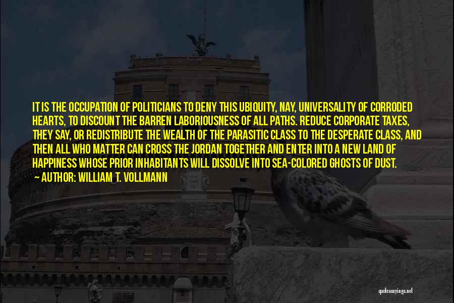 William T. Vollmann Quotes: It Is The Occupation Of Politicians To Deny This Ubiquity, Nay, Universality Of Corroded Hearts, To Discount The Barren Laboriousness