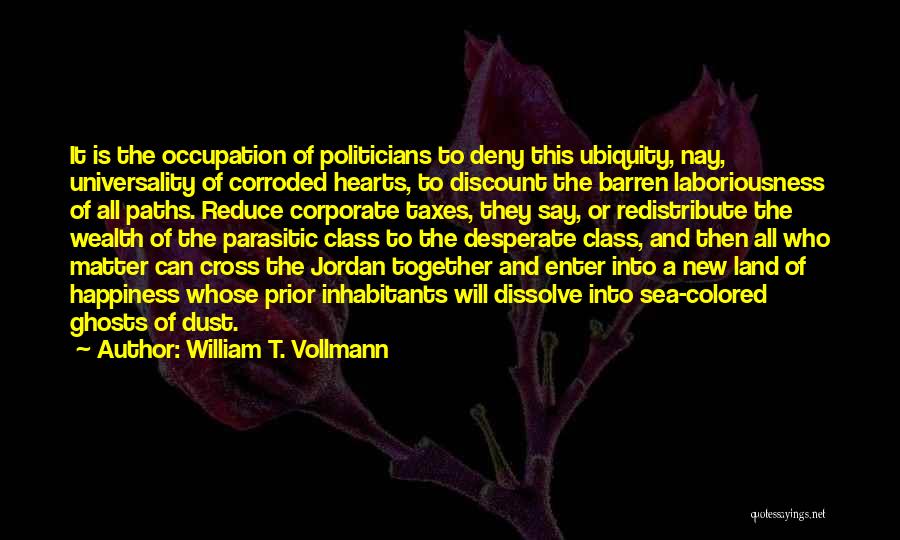 William T. Vollmann Quotes: It Is The Occupation Of Politicians To Deny This Ubiquity, Nay, Universality Of Corroded Hearts, To Discount The Barren Laboriousness