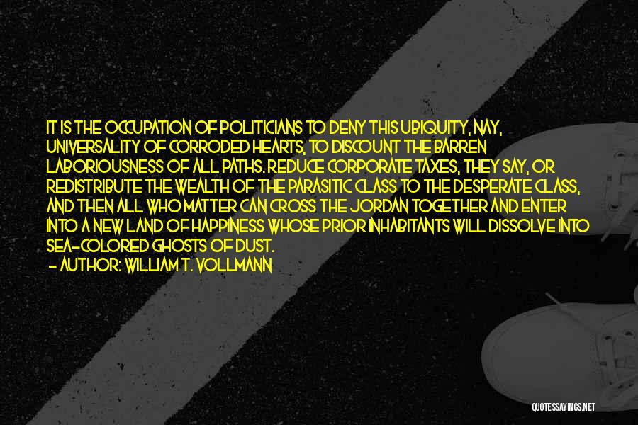 William T. Vollmann Quotes: It Is The Occupation Of Politicians To Deny This Ubiquity, Nay, Universality Of Corroded Hearts, To Discount The Barren Laboriousness