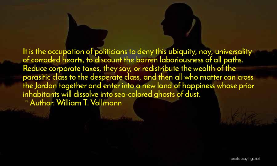 William T. Vollmann Quotes: It Is The Occupation Of Politicians To Deny This Ubiquity, Nay, Universality Of Corroded Hearts, To Discount The Barren Laboriousness